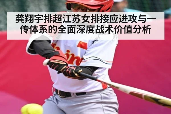 龚翔宇排超江苏女排接应进攻与一传体系的全面深度战术价值分析