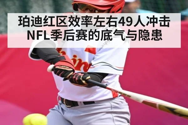 珀迪红区效率左右49人冲击NFL季后赛的底气与隐患